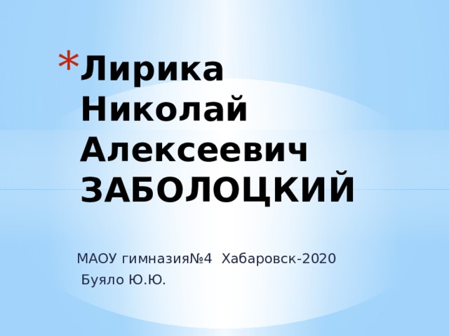 Лирика Николай    Алексеевич ЗАБОЛОЦКИЙ МАОУ гимназия№4 Хабаровск-2020  Буяло Ю.Ю. 