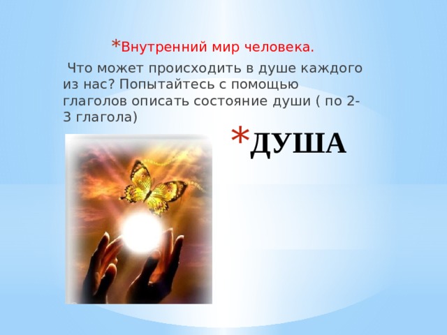 Внутренний мир человека.  Что может происходить в душе каждого из нас? Попытайтесь с помощью глаголов описать состояние души ( по 2-3 глагола) ДУША   