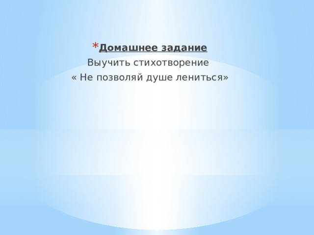Домашнее задание Выучить стихотворение « Не позволяй душе лениться» 