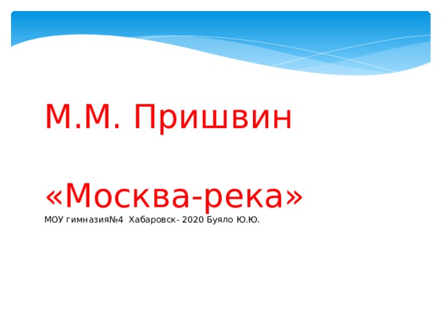 М.М. Пришвин «Москва-река» МОУ гимназия№4 Хабаровск- 2020 Буяло Ю.Ю. 