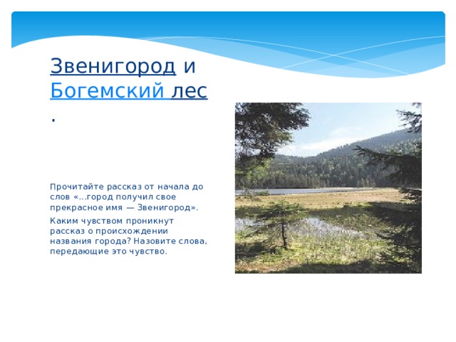 Звенигород  и   Богемский лес .      Прочитайте рассказ от начала до слов «...город получил свое прекрасное имя — Звенигород». Каким чувством проникнут рассказ о происхождении названия города? Назовите слова, передающие это чувство. 