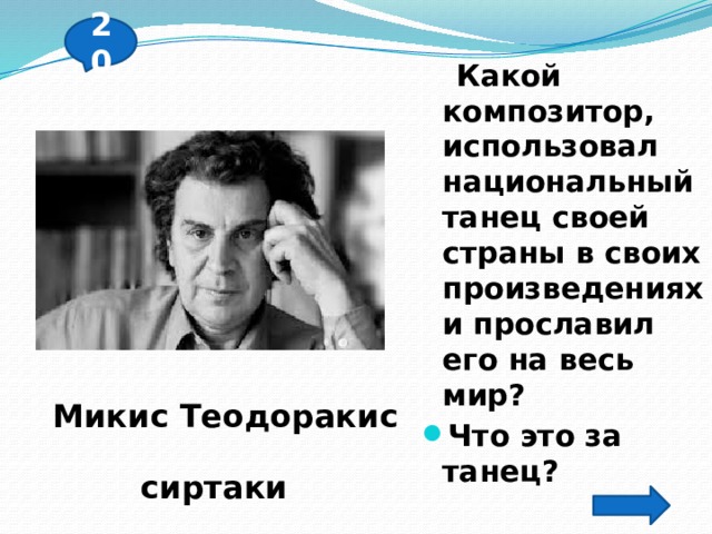 20   Какой композитор, использовал национальный танец своей страны в своих произведениях и прославил его на весь мир? Что это за танец? Микис Теодоракис сиртаки 