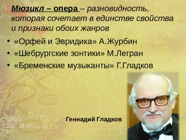 Мюзикл – опера  – разновидность, которая сочетает в единстве свойства и признаки обоих жанров «Орфей и Эвридика» А.Журбин «Шебрургские зонтики» М.Легран «Бременские музыканты» Г.Гладков Геннадий Гладков 