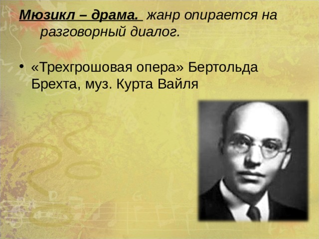 Мюзикл – драма. жанр опирается на разговорный диалог.     «Трехгрошовая опера» Бертольда Брехта, муз. Курта Вайля 
