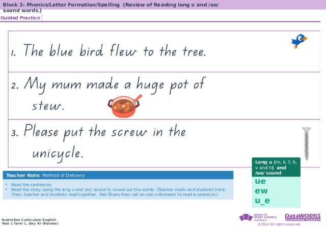 Block 3: Phonics/Letter Formation/Spelling (Review of Reading long u and /oo/ sound words.) Guided Practice Solving Math Problems 1  Determine what the question is asking. 2  Determine the math concept required. 3  Determine relevant information. 4  Solve the problem, then interpret the answer. 5  Check the reasonableness of your answer. Solving Math Problems 1  What am I trying to find? 2  What do I know about this idea? 3  What amounts do I know? 4  Solve the problem or answer the question. 5  Did I answer all parts of the question? Long u ( m, k, f, b, v and h ) and /oo / sound Teacher Note: Method of Delivery ue ew u_e Read the sentences. Read the story using the long u and /oo/ sound to sound out the words. (Teacher reads and students track. Then, teacher and students read together. Pair-Share then call on non-volunteers to read a sentence.) 