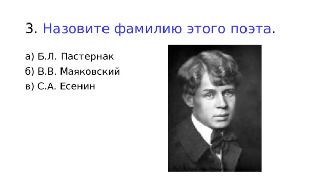 3. Назовите фамилию этого поэта . а) Б.Л. Пастернак б) В.В. Маяковский в) С.А. Есенин 