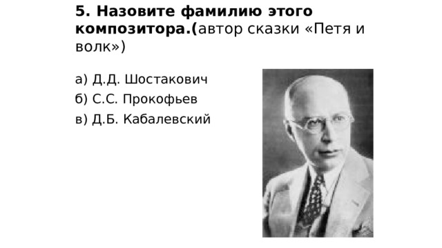 5. Назовите фамилию этого композитора.( автор сказки «Петя и волк»)   а) Д.Д. Шостакович б) С.С. Прокофьев в) Д.Б. Кабалевский 