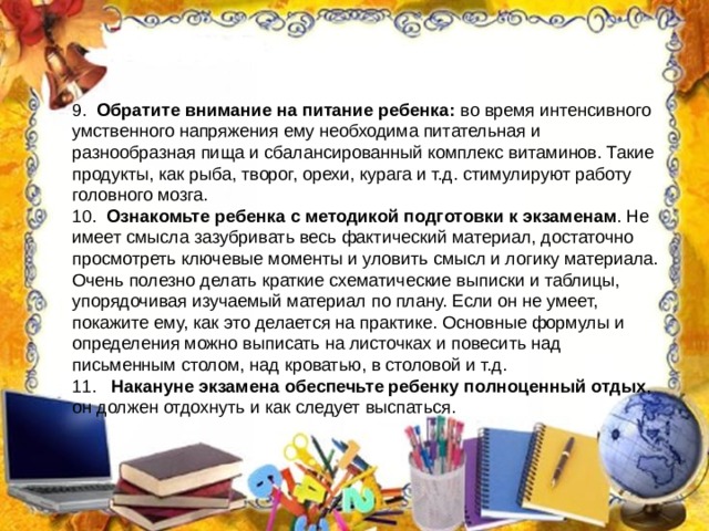 Обратите внимание на питание ребенка: Ознакомьте ребенка с методикой подготовки к экзаменам Накануне экзамена обеспечьте ребенку полноценный отдых 