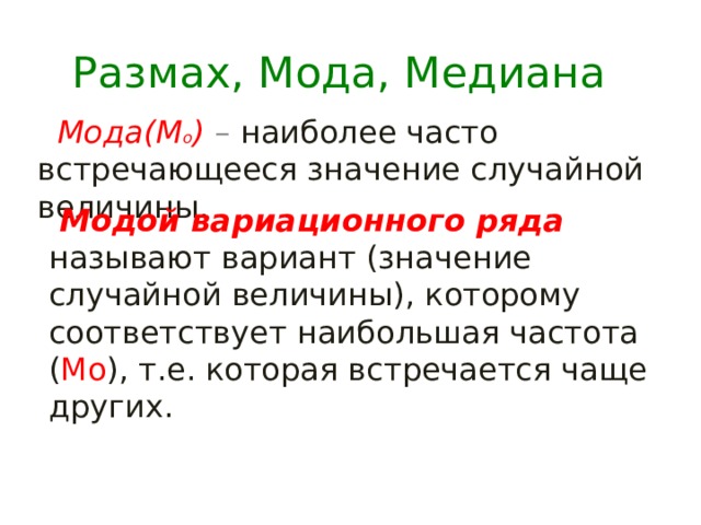 Размах, Мода, Медиана  Мода(М о ) – наиболее часто встречающееся значение случайной величины.  Модой вариационного ряда  называют вариант (значение случайной величины), которому соответствует наибольшая частота ( Мо ), т.е. которая встречается чаще других. 