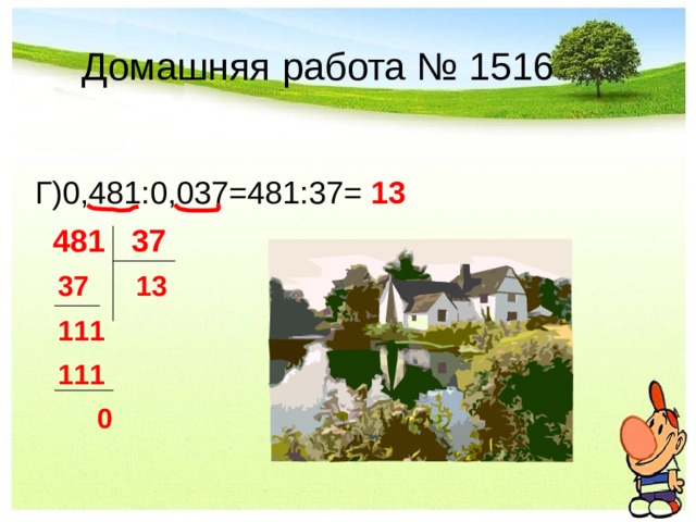 Домашняя работа № 1516 Г)0,481:0,037=481:37= 13  481 37  37 13  111  111  0 