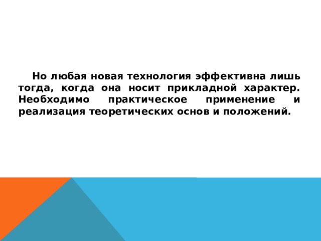 Но любая новая технология эффективна лишь тогда, когда она носит прикладной характер. Необходимо практическое применение и реализация теоретических основ и положений.  
