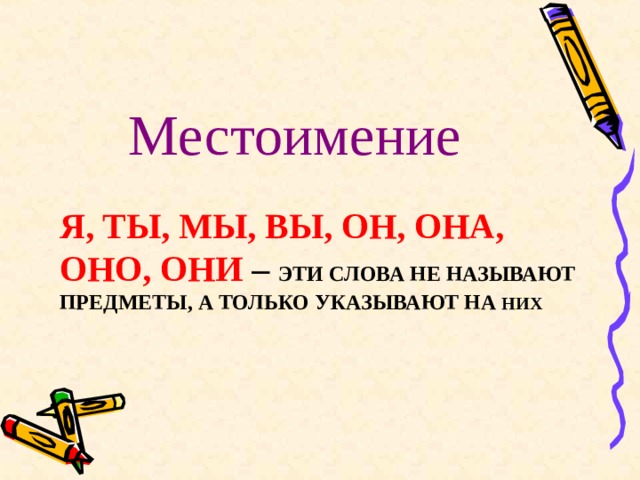 Местоимение Я, ТЫ, МЫ, ВЫ, ОН, ОНА, ОНО, ОНИ – ЭТИ СЛОВА НЕ НАЗЫВАЮТ ПРЕДМЕТЫ, А ТОЛЬКО УКАЗЫВАЮТ НА НИХ 