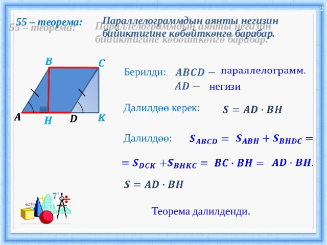 2 Параллелограммдын аянты негизин бийиктигине көбөйткөнгө барабар. 55 – теорема:         Берилди:     негизи   Далилдөө керек:               Далилдөө:             Теорема далилденди.  