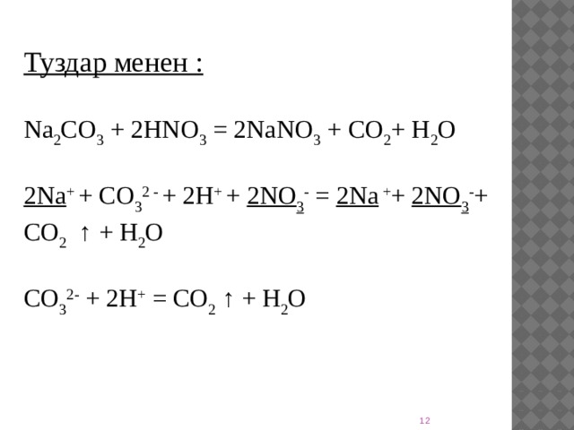 Туздар менен : Na 2 CO 3  + 2HNO 3  = 2NaNO 3  + CO 2 + H 2 O 2Na + + CO 3 2 - + 2H + + 2NO 3 - = 2Na + + 2NO 3 - + CO 2   ↑ + H 2 O  CO 3 2-  + 2H +  = CO 2  ↑ + H 2 O   7 