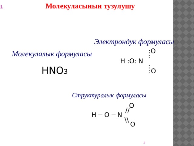 Молекуласынын тузулушу   Электрондук формуласы    :O  : H :O: N  :  :O Молекулалык формуласы   HNO 3 Структуралык формуласы   O  // H ─ O ─ N  \\  O  