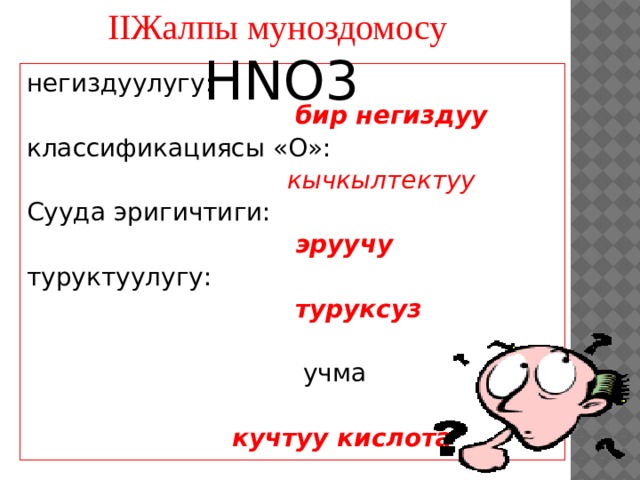 IIЖалпы муноздомосу HNO3 негиздуулугу:  бир негиздуу классификациясы «О»:  кычкылтектуу    Сууда эригичтиги:  эруучу туруктуулугу:  туруксуз  учма  кучтуу кислота 