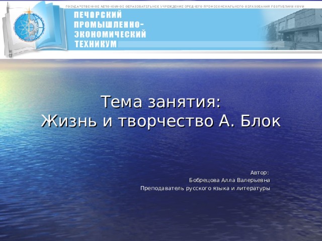  Тема занятия:  Жизнь и творчество А. Блок Автор: Бобрецова Алла Валерьевна Преподаватель русского языка и литературы 