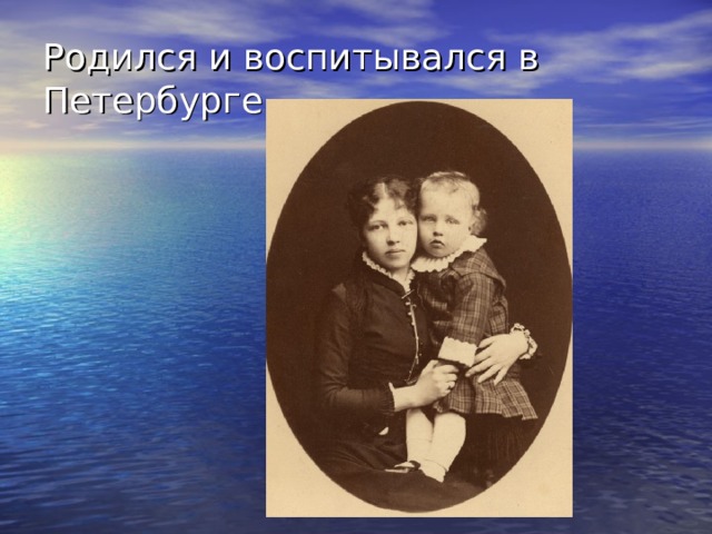 Родился и воспитывался в Петербурге 