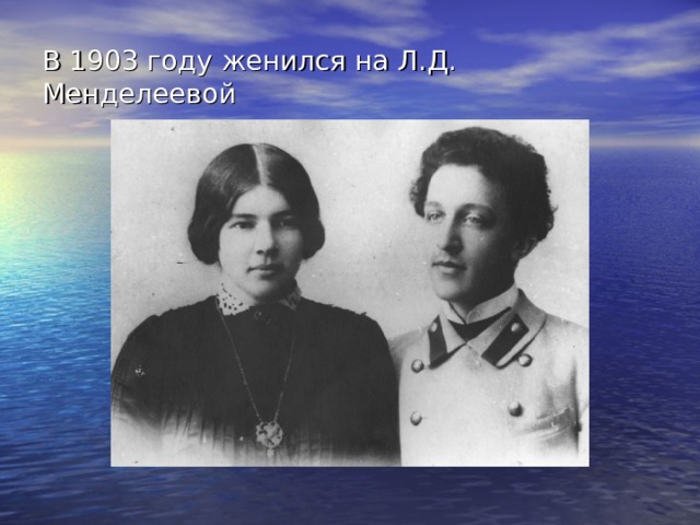 В 1903 году женился на Л.Д. Менделеевой 