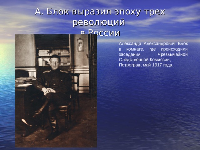 А. Блок выразил эпоху трех революций  в России Александр Александрович Блок в комнате, где происходили заседания Чрезвычайной Следственной Комиссии, Петроград, май 1917 года.  