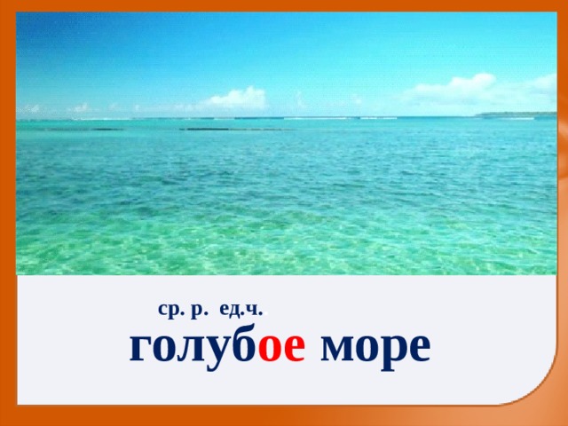 ср. р. ед.ч. . голуб ое море 