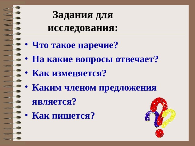 Задания для исследования: Что такое наречие? На какие вопросы отвечает? Как изменяется? Каким членом предложения  является? Как пишется?  