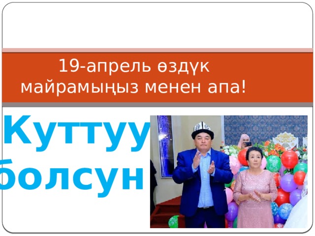 19-апрель өздүк майрамыңыз менен апа! Куттуу болсун! 