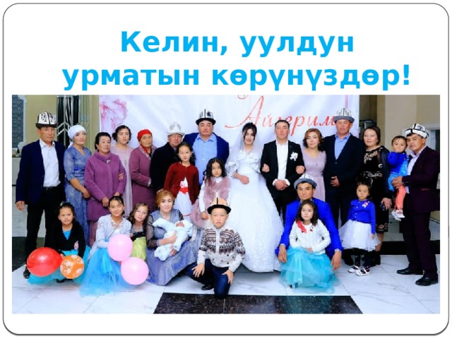 Келин, уулдун урматын көрүнүздөр! 