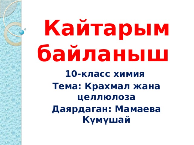 Кайтарым байланыш 10-класс химия Тема: Крахмал жана целлюлоза Даярдаган: Мамаева Күмүшай 