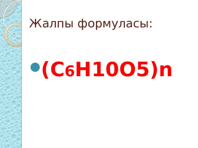 Жалпы формуласы: (С 6 Н10О5)n 
