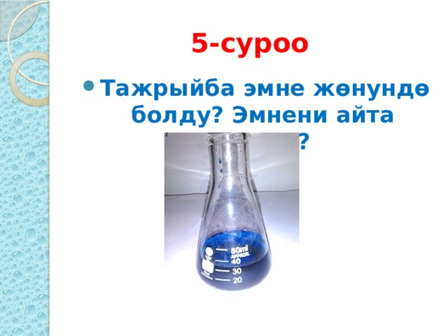 5-суроо  Тажрыйба эмне жөнундө болду? Эмнени айта аласың? 
