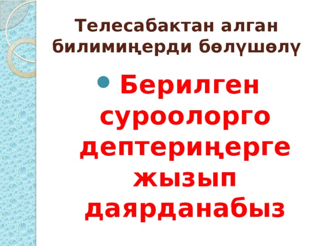 Телесабактан алган билимиңерди бөлүшөлү Берилген суроолорго дептериңерге жызып даярданабыз  