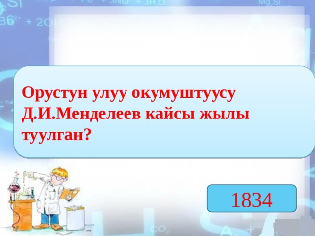 Орустун улуу окумуштуусу Д.И.Менделеев кайсы жылы туулган? 1834  