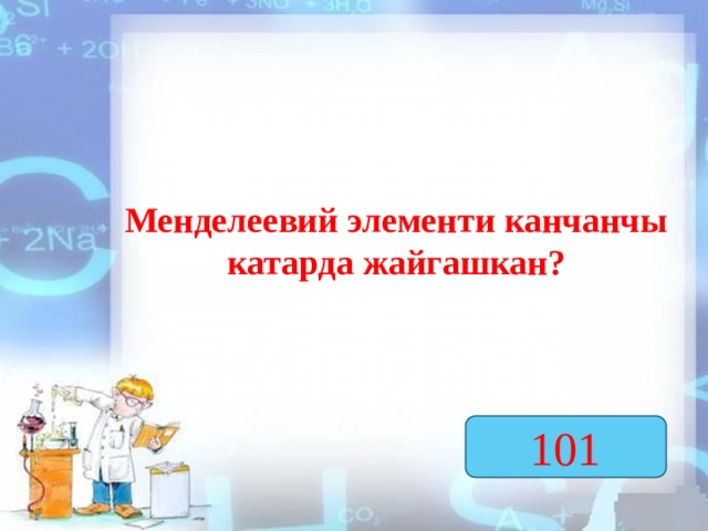 Менделеевий элементи канчанчы катарда жайгашкан? 101  