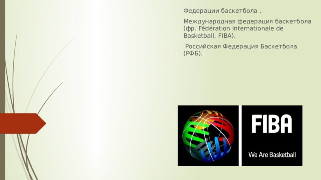 Федерации баскетбола . Международная федерация баскетбола (фр. Fédération Internationale de Basketball, FIBA).  Российская Федерация Баскетбола (РФБ).  