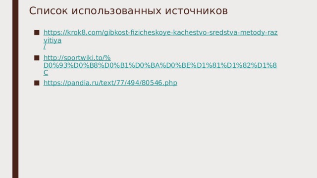 Список использованных источников https://krok8.com/gibkost-fizicheskoye-kachestvo-sredstva-metody-razvitiya / http://sportwiki.to/% D0%93%D0%B8%D0%B1%D0%BA%D0%BE%D1%81%D1%82%D1%8C https://pandia.ru/text/77/494/80546.php 