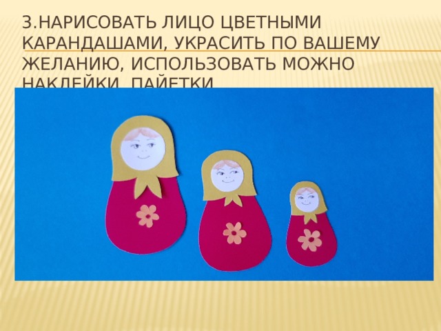 3.Нарисовать лицо цветными карандашами, украсить по вашему желанию, использовать Можно наклейки, пайетки. 