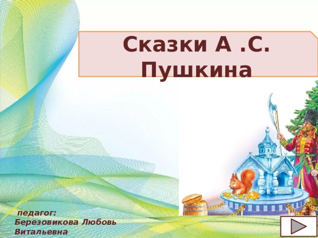 Сказки А .С. Пушкина   педагог:  Березовикова Любовь Витальевна  объединение « Книголюб» 