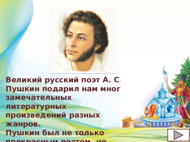Великий русский поэт А. С. Пушкин подарил нам много замечательных литературных произведений разных жанров. Пушкин был не только прекрасным поэтом, но также и отличным сказочником . 