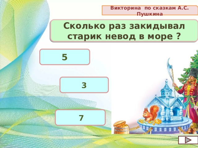 Викторина по сказкам А.С. Пушкина Сколько раз закидывал старик невод в море ? 5 3  7 