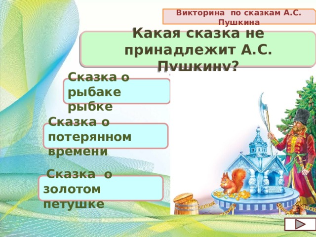 Викторина по сказкам А.С. Пушкина Какая сказка не принадлежит А.С. Пушкину? Сказка о рыбаке рыбке Сказка о потерянном времени  Сказка о золотом петушке 
