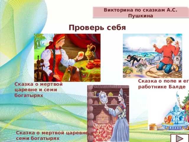 Викторина по сказкам А.С. Пушкина  Проверь себя Сказка о попе и его работнике Балде Сказка о мертвой царевне и семи богатырях Сказка о мертвой царевне и семи богатырях  