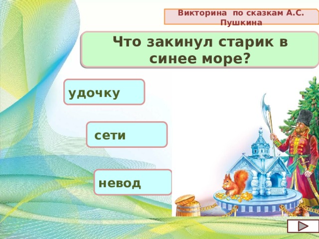Викторина по сказкам А.С. Пушкина Что закинул старик в синее море? удочку  сети невод 
