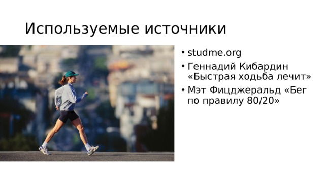 Используемые источники studme.org Геннадий Кибардин «Быстрая ходьба лечит» Мэт Фицджеральд «Бег по правилу 80/20» 