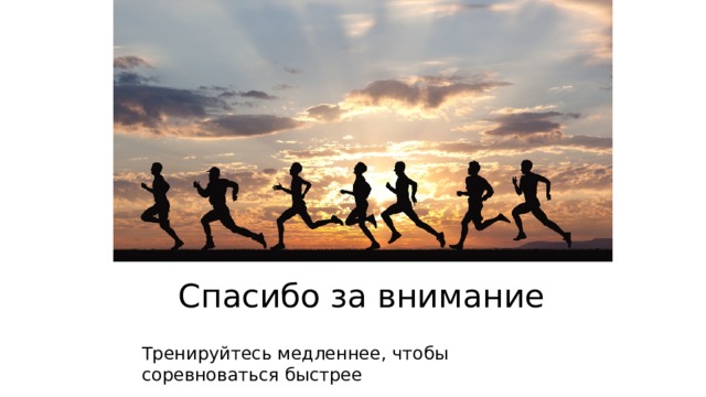Спасибо за внимание Тренируйтесь медленнее, чтобы соревноваться быстрее 