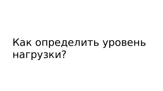 Как определить уровень нагрузки? 