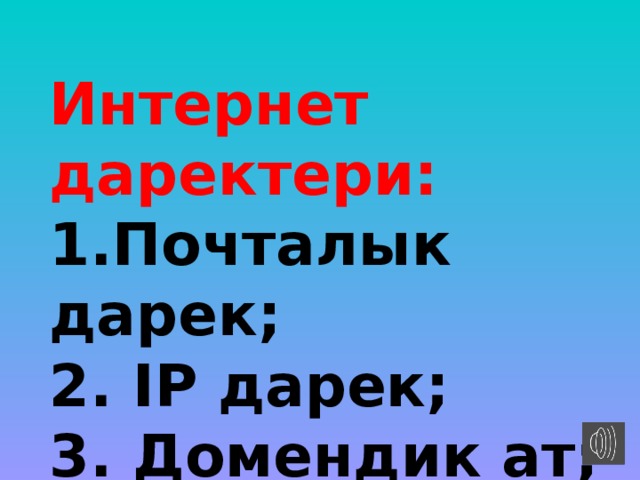 Интернет даректери: 1.Почталык дарек; 2. IP дарек; 3. Домендик ат; 