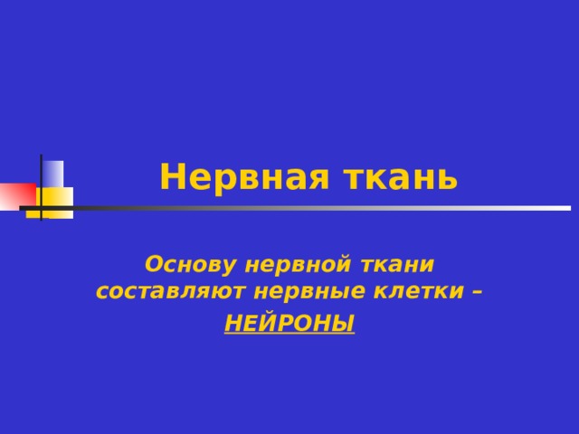 Нервная ткань Основу нервной ткани составляют нервные клетки – НЕЙРОНЫ 