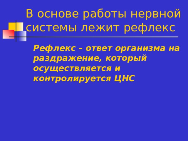 В основе работы нервной системы лежит рефлекс Рефлекс – ответ организма на раздражение, который осуществляется и контролируется ЦНС 