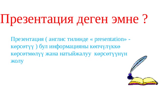 Презентация деген эмне ? Презентация ( англис тилинде « presentation» - көрсөтүү ) бул информацияны көпчүлүккө көрсөтмөлүү жана натыйжалуу көрсөтүүнүн жолу 
